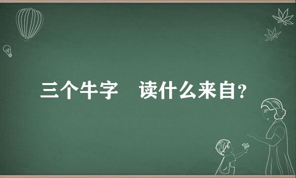 三个牛字 读什么来自？