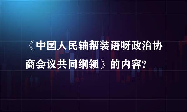 《中国人民轴帮装语呀政治协商会议共同纲领》的内容?