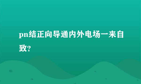 pn结正向导通内外电场一来自致？