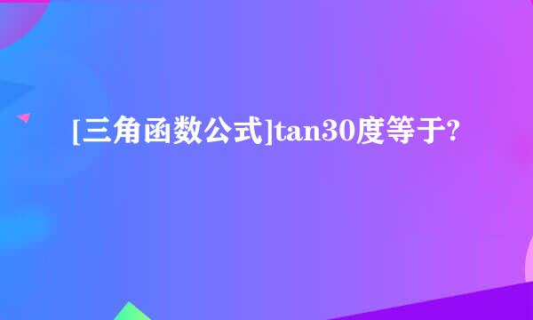 [三角函数公式]tan30度等于?