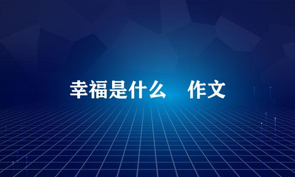 幸福是什么 作文