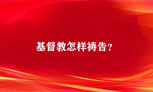 基督教怎样祷告？