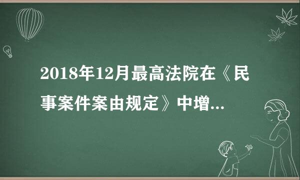 2018年12月最高法院在《民事案件案由规定》中增加的两个新案由别程是什么？（）