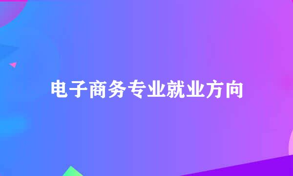 电子商务专业就业方向