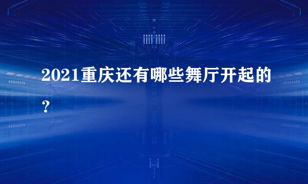 2021重庆还有哪些舞厅开起的？