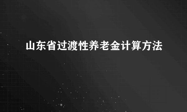 山东省过渡性养老金计算方法