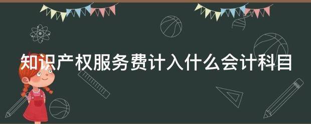 知识产权来自服务费计入什么会计科目