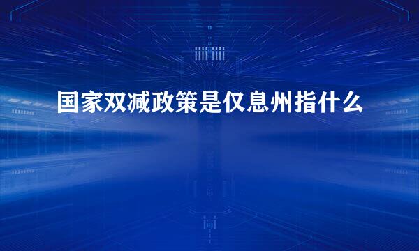 国家双减政策是仅息州指什么