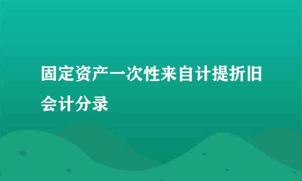 固定资产一次性来自计提折旧会计分录