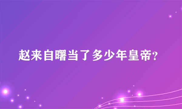 赵来自曙当了多少年皇帝？