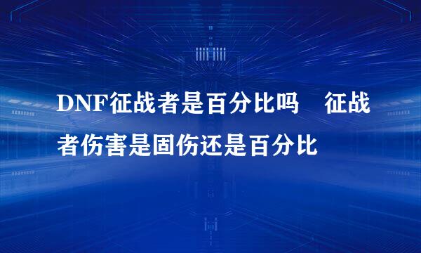 DNF征战者是百分比吗 征战者伤害是固伤还是百分比