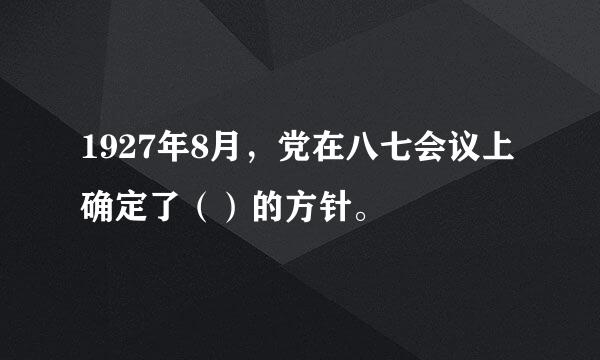 1927年8月，党在八七会议上确定了（）的方针。