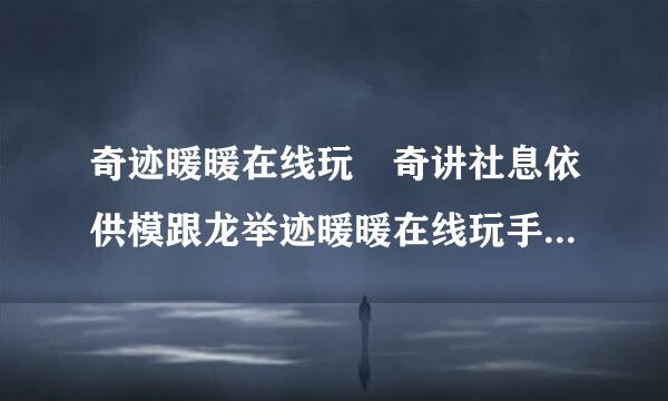 奇迹暖暖在线玩 奇讲社息依供模跟龙举迹暖暖在线玩手机版无需下载