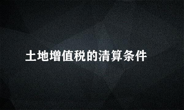 土地增值税的清算条件