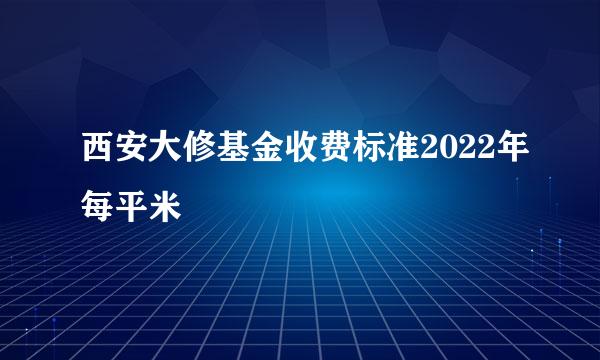 西安大修基金收费标准2022年每平米