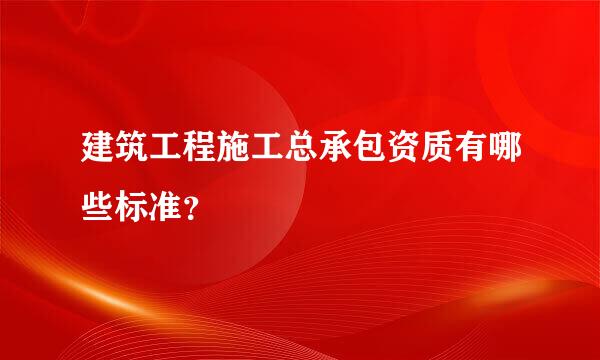 建筑工程施工总承包资质有哪些标准？