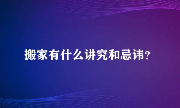 搬家有什么讲究和忌讳？