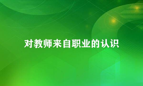 对教师来自职业的认识