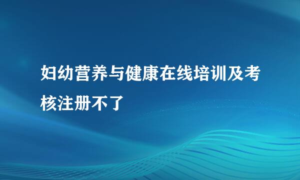 妇幼营养与健康在线培训及考核注册不了