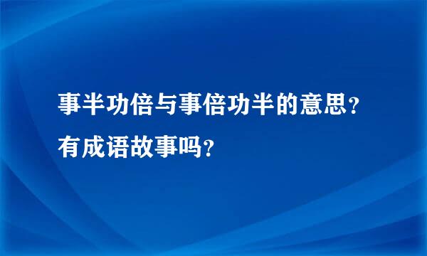 事半功倍与事倍功半的意思？有成语故事吗？