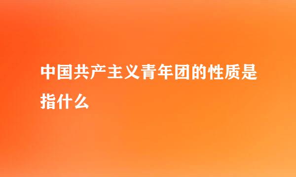 中国共产主义青年团的性质是指什么