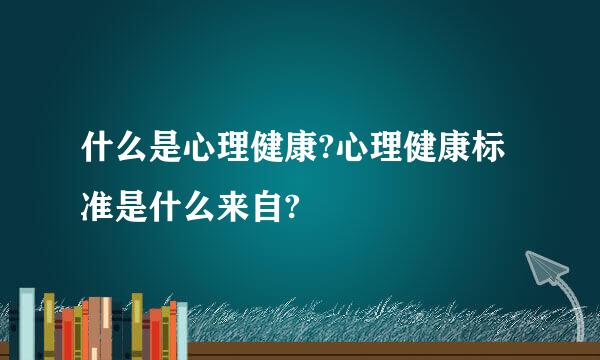 什么是心理健康?心理健康标准是什么来自?