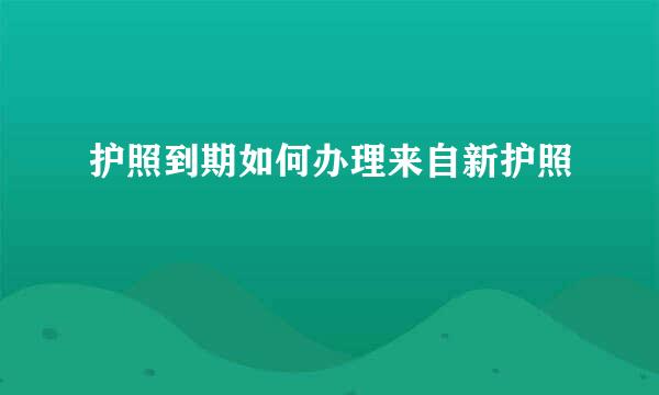 护照到期如何办理来自新护照