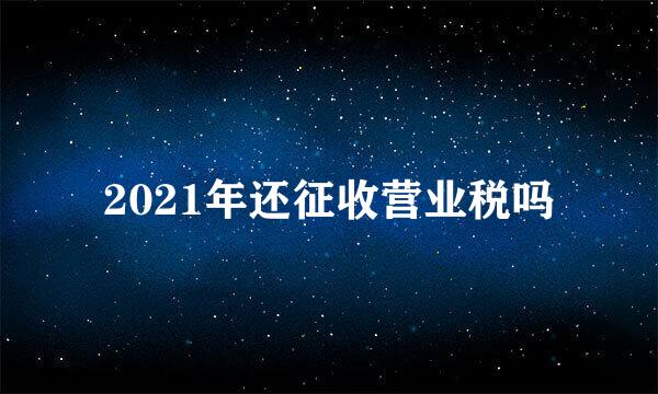 2021年还征收营业税吗