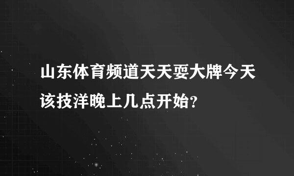 山东体育频道天天耍大牌今天该技洋晚上几点开始？