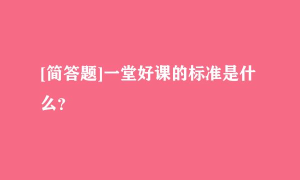 [简答题]一堂好课的标准是什么？