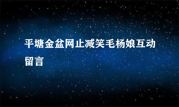 平塘金盆网止减笑毛杨娘互动留言