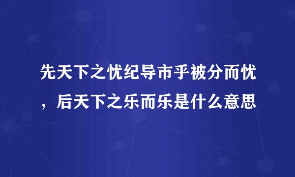 先天下之忧纪导市乎被分而忧，后天下之乐而乐是什么意思