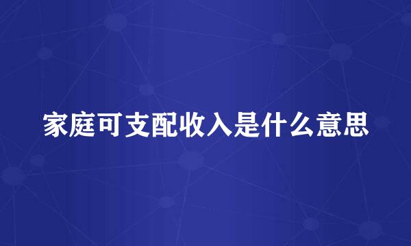 家庭可支配收入是什么意思