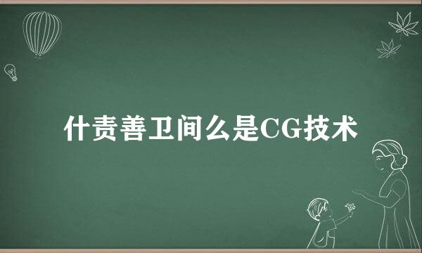 什责善卫间么是CG技术