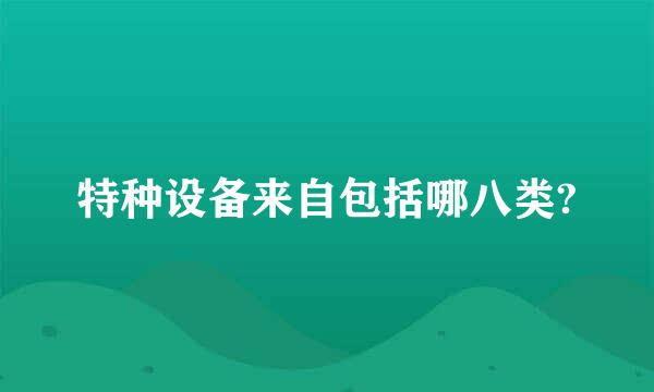 特种设备来自包括哪八类?