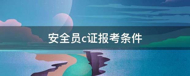 安全员c证报考条件