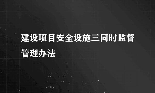 建设项目安全设施三同时监督管理办法