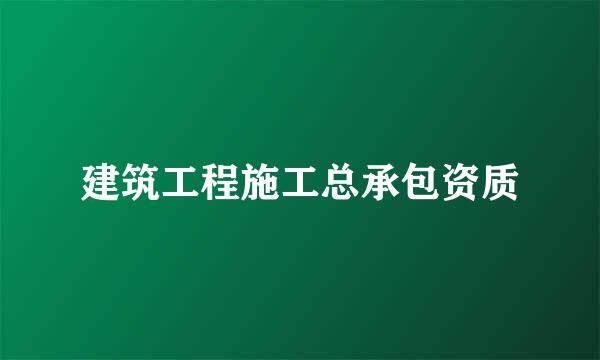 建筑工程施工总承包资质