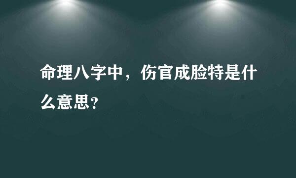 命理八字中，伤官成脸特是什么意思？