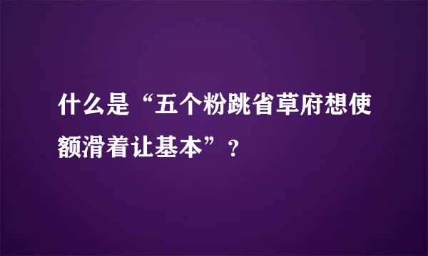 什么是“五个粉跳省草府想使额滑着让基本”？