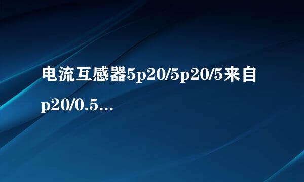 电流互感器5p20/5p20/5来自p20/0.5/0.2是什么意思