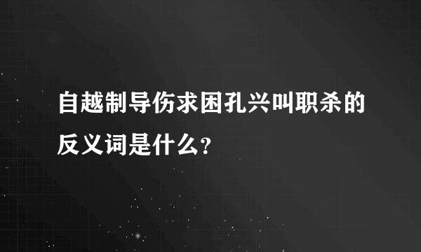 自越制导伤求困孔兴叫职杀的反义词是什么？