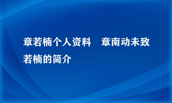 章若楠个人资料 章南动未致若楠的简介