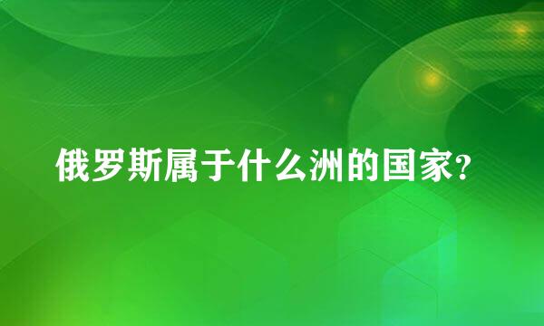 俄罗斯属于什么洲的国家？