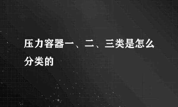 压力容器一、二、三类是怎么分类的