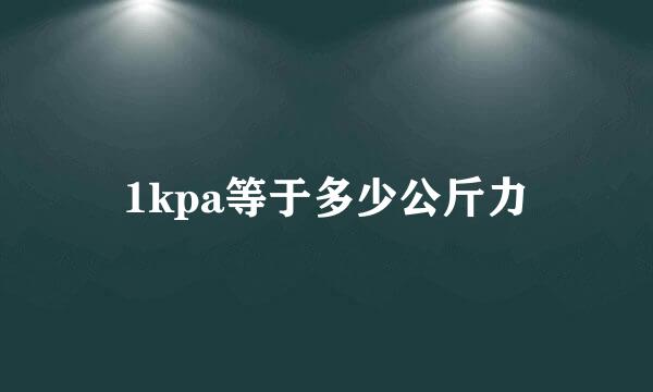 1kpa等于多少公斤力