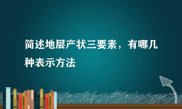 简述地层产状三要素，有哪几种表示方法