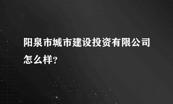 阳泉市城市建设投资有限公司怎么样？