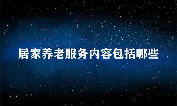 居家养老服务内容包括哪些