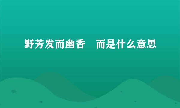 野芳发而幽香 而是什么意思